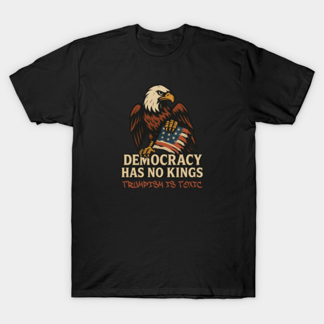 Democracy Has No Kings — Trumpism Is Toxic T-Shirt by Charles's Store 8