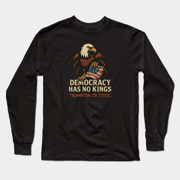 Democracy Has No Kings — Trumpism Is Toxic Long Sleeve T-Shirt by Charles's Store 8