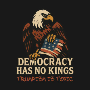 Democracy Has No Kings — Trumpism Is Toxic T-Shirt