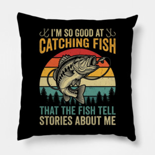 I'm So Good At Catching Fish That The Fish Tell Stories About Me Pillow