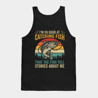 I'm So Good At Catching Fish That The Fish Tell Stories About Me Tank Top