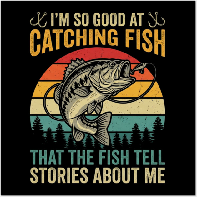 I'm So Good At Catching Fish That The Fish Tell Stories About Me Wall Art by ArtistTee ⭐⭐⭐⭐⭐