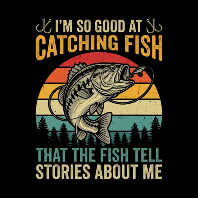 I'm So Good At Catching Fish That The Fish Tell Stories About Me by ArtistTee ⭐⭐⭐⭐⭐