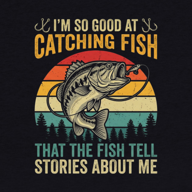 I'm So Good At Catching Fish That The Fish Tell Stories About Me by ArtistTee ⭐⭐⭐⭐⭐