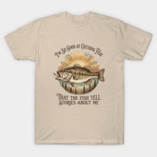 I'm So Good At Catching Fish That The Fish Tell Stories About Me T-Shirt