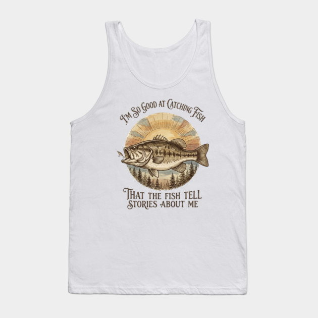 I'm So Good At Catching Fish That The Fish Tell Stories About Me Tank Top by ArtistTee ⭐⭐⭐⭐⭐