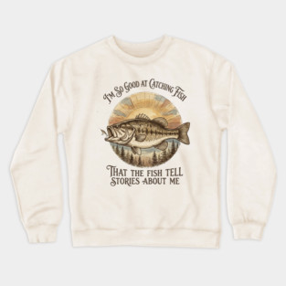 I'm So Good At Catching Fish That The Fish Tell Stories About Me Crewneck Sweatshirt