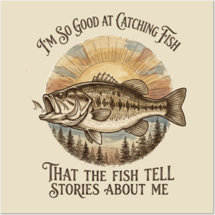 I'm So Good At Catching Fish That The Fish Tell Stories About Me Posters and Art