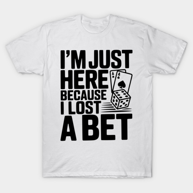 I'm Here Because I Lost a Bet T-Shirt by Frank Ring