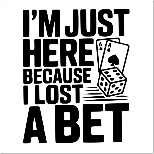 I'm Here Because I Lost a Bet Wall Art by Frank Ring