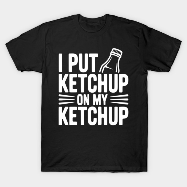 I Put Ketchup on My Ketchup T-Shirt by Frank Ring