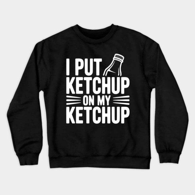 I Put Ketchup on My Ketchup Crewneck Sweatshirt by Frank Ring
