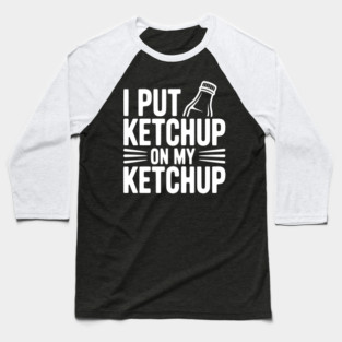 I Put Ketchup on My Ketchup Baseball T-Shirt