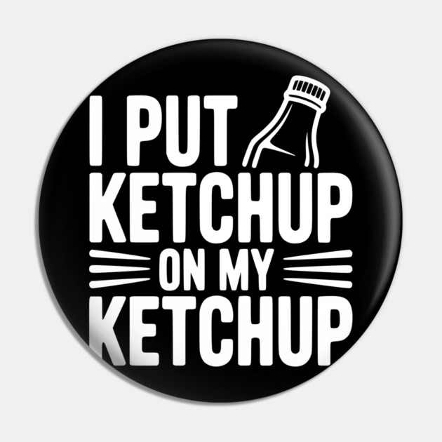 I Put Ketchup on My Ketchup Pin by Frank Ring