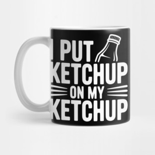 I Put Ketchup on My Ketchup Mug