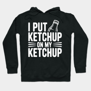 I Put Ketchup on My Ketchup Hoodie