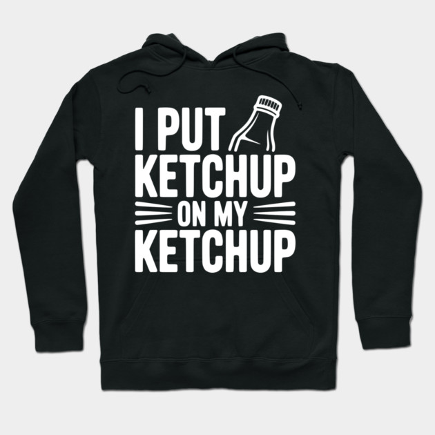 I Put Ketchup on My Ketchup Hoodie by Frank Ring