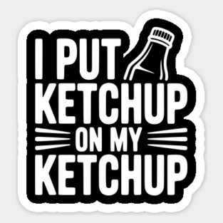 I Put Ketchup on My Ketchup Sticker