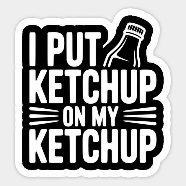 I Put Ketchup on My Ketchup Sticker by Frank Ring