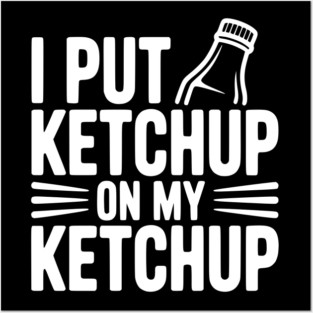 I Put Ketchup on My Ketchup Posters and Art
