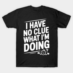 I Have No Clue What I'm Doing T-Shirt