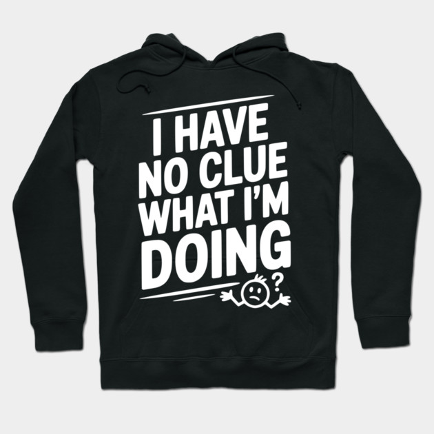 I Have No Clue What I'm Doing Hoodie by Frank Ring