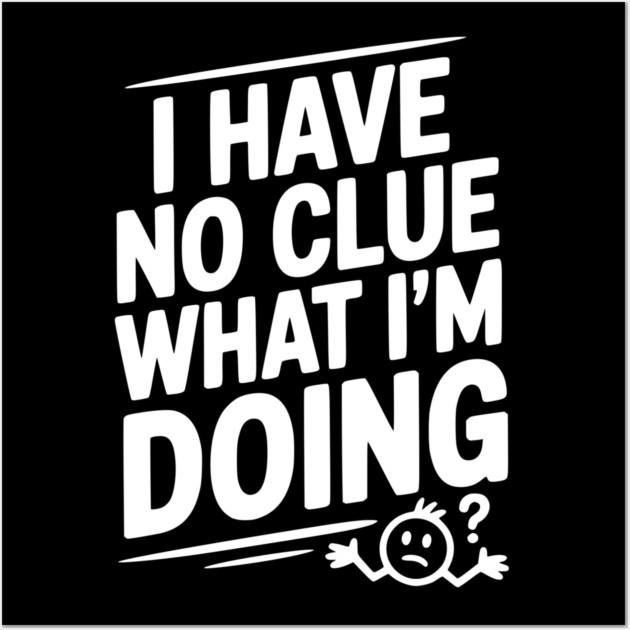 I Have No Clue What I'm Doing Wall Art by Frank Ring