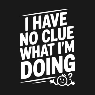I Have No Clue What I'm Doing T-Shirt