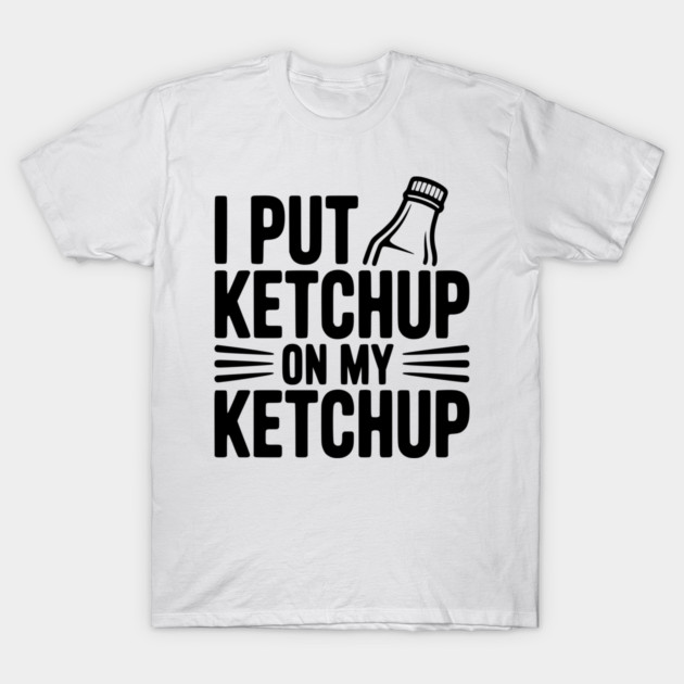 I Put Ketchup on My Ketchup T-Shirt by Frank Ring