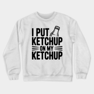 I Put Ketchup on My Ketchup Crewneck Sweatshirt