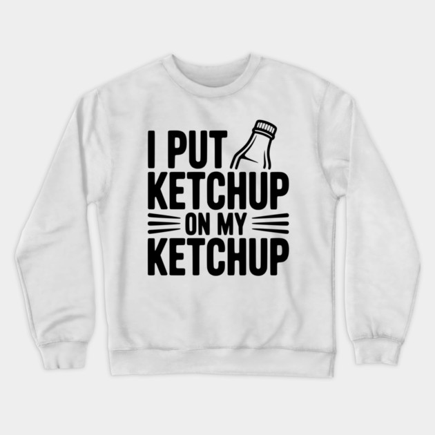 I Put Ketchup on My Ketchup Crewneck Sweatshirt by Frank Ring
