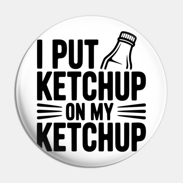 I Put Ketchup on My Ketchup Pin by Frank Ring