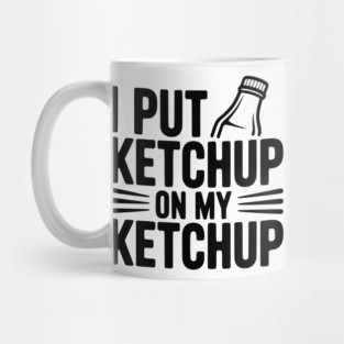 I Put Ketchup on My Ketchup Mug