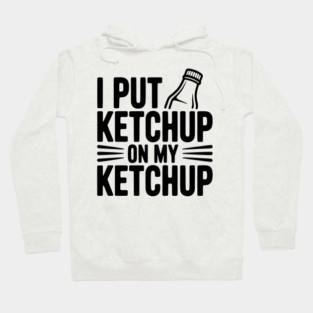 I Put Ketchup on My Ketchup Hoodie