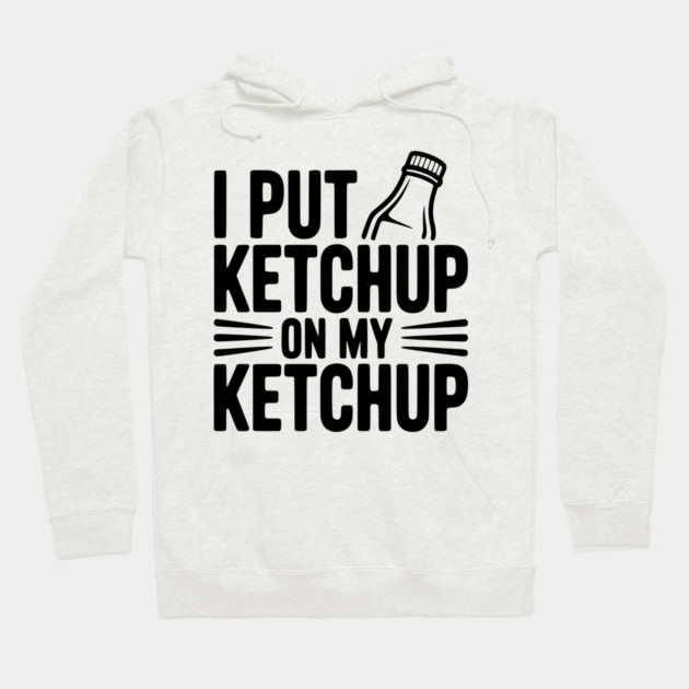 I Put Ketchup on My Ketchup Hoodie by Frank Ring