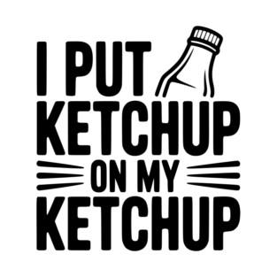 I Put Ketchup on My Ketchup T-Shirt