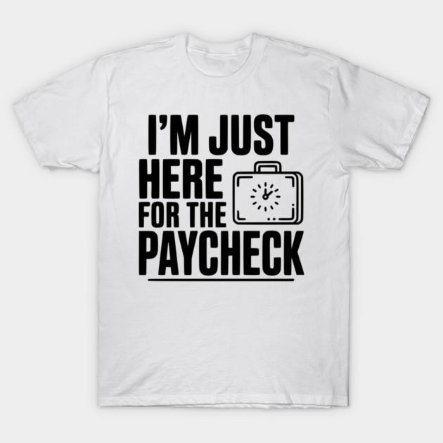 I'm Here for the Paycheck T-Shirt by Frank Ring