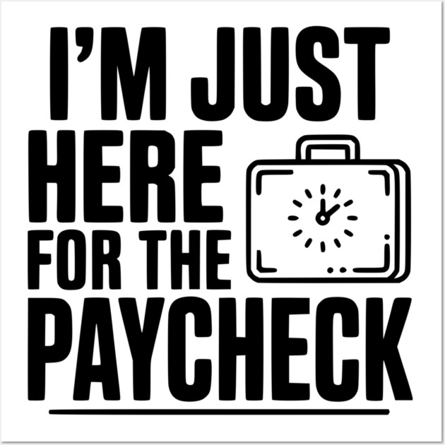 I'm Here for the Paycheck Wall Art by Frank Ring