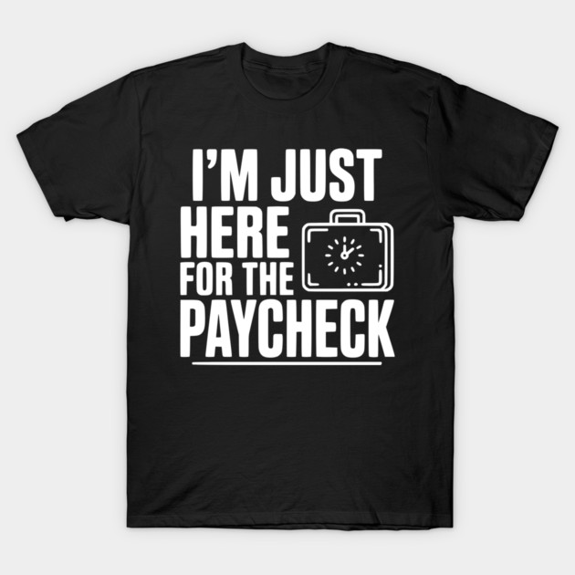 I'm Here for the Paycheck T-Shirt by Frank Ring