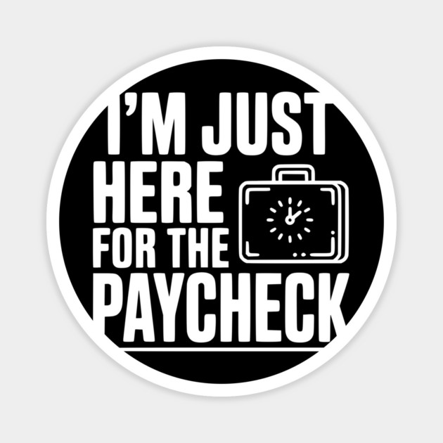 I'm Here for the Paycheck Magnet by Frank Ring