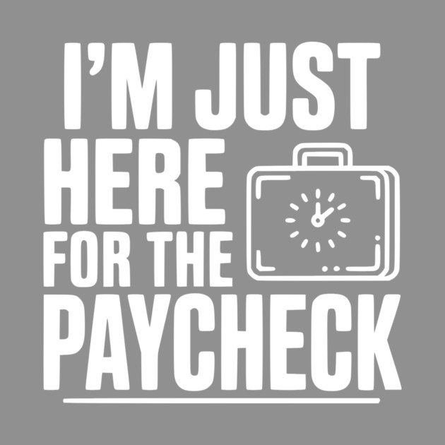 I'm Here for the Paycheck by Frank Ring