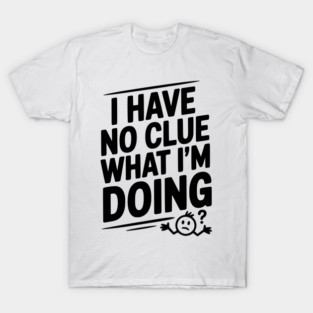 I Have No Clue What I'm Doing T-Shirt