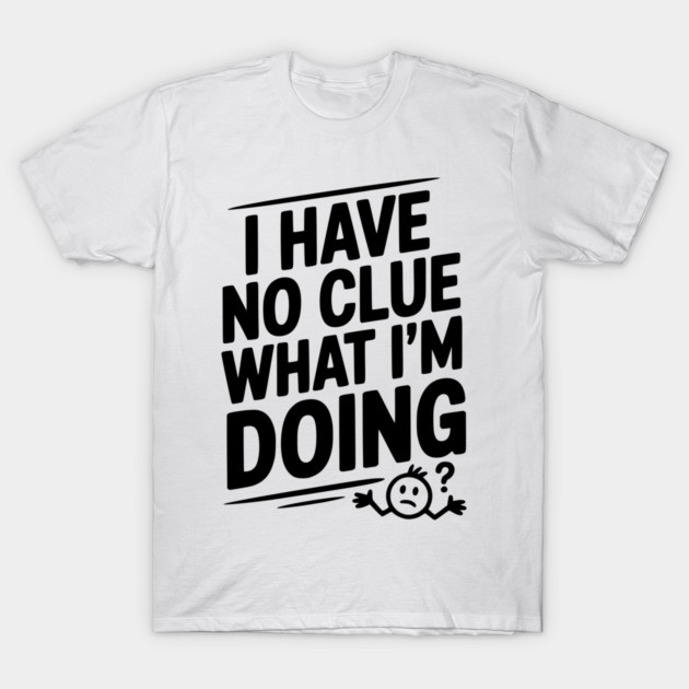 I Have No Clue What I'm Doing T-Shirt by Frank Ring
