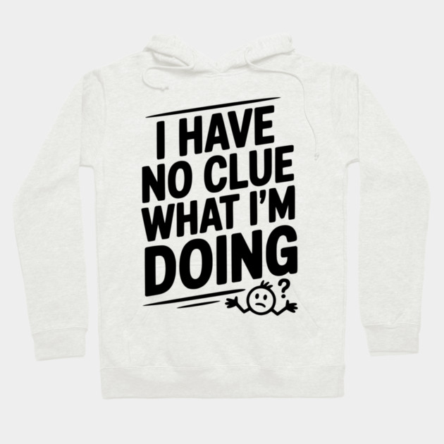 I Have No Clue What I'm Doing Hoodie by Frank Ring