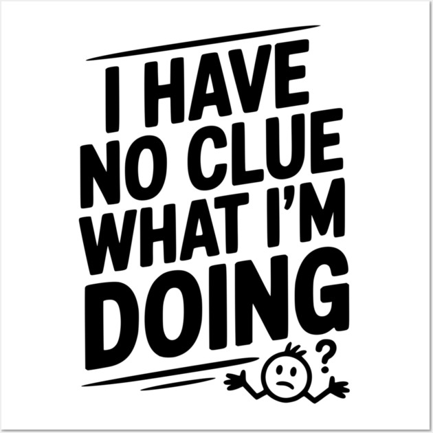 I Have No Clue What I'm Doing Wall Art by Frank Ring