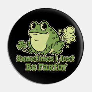 Sometimes I Just Be Fartin Pin