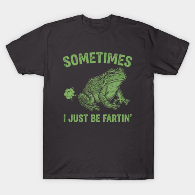 Sometimes I Just Be Fartin T-Shirt by Creatifly Graphic Tees
