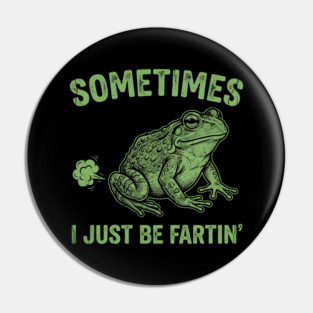 Sometimes I Just Be Fartin Pin
