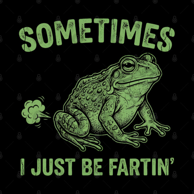 Sometimes I Just Be Fartin by Creatifly Graphic Tees
