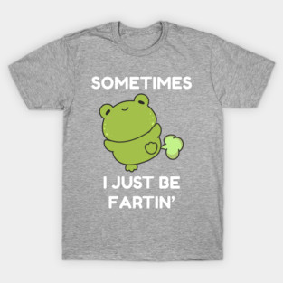 Sometimes I Just Be Fartin' Cute Frog T-Shirt